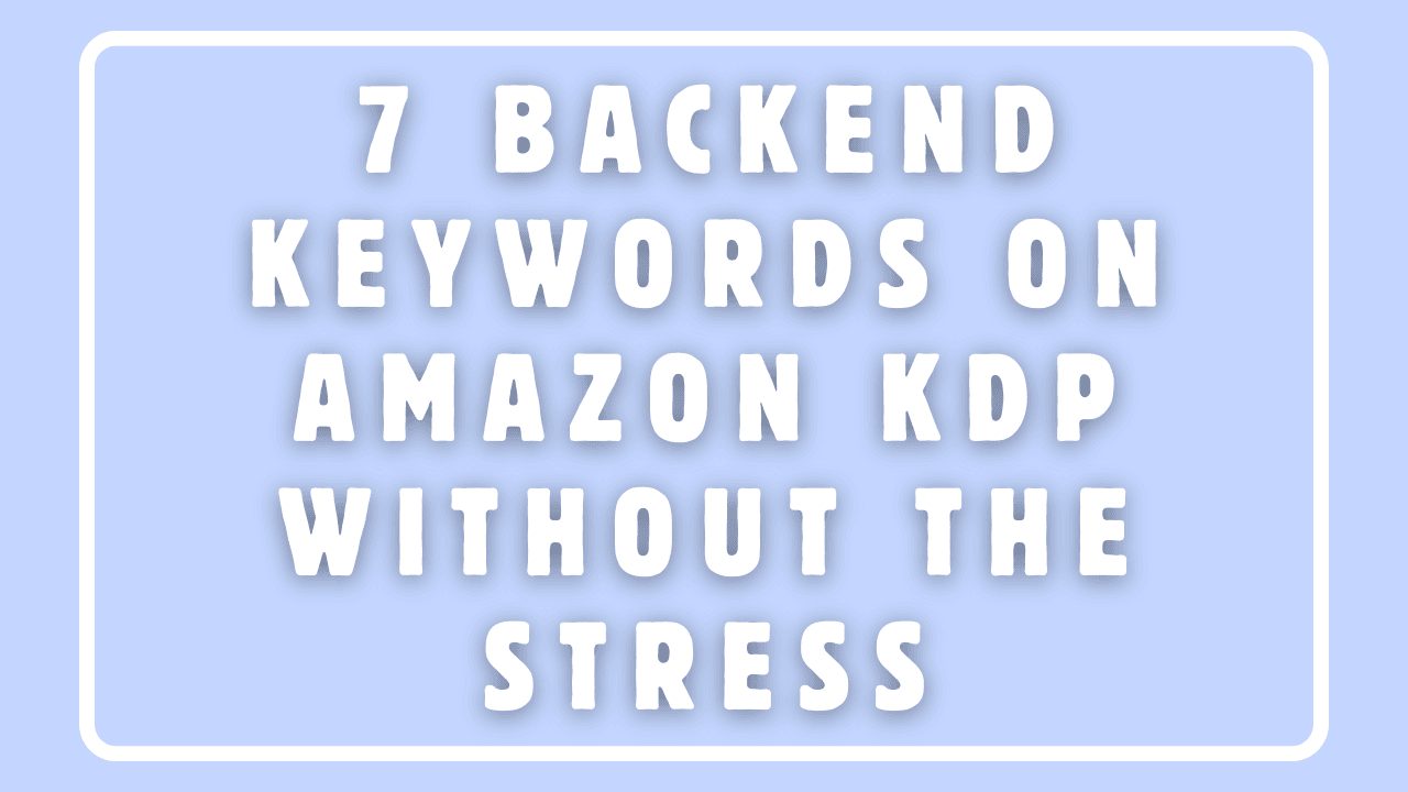 How to Fill in The Best 7 Backend Keywords on Amazon KDP Without The Stress